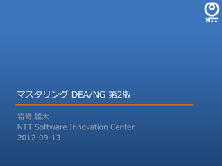 マスタリング DEA/NG 第2版

岩嵜 雄大
NTT Software Innovation Center
2012-09-13


                 NTT Software Innovation Center
 