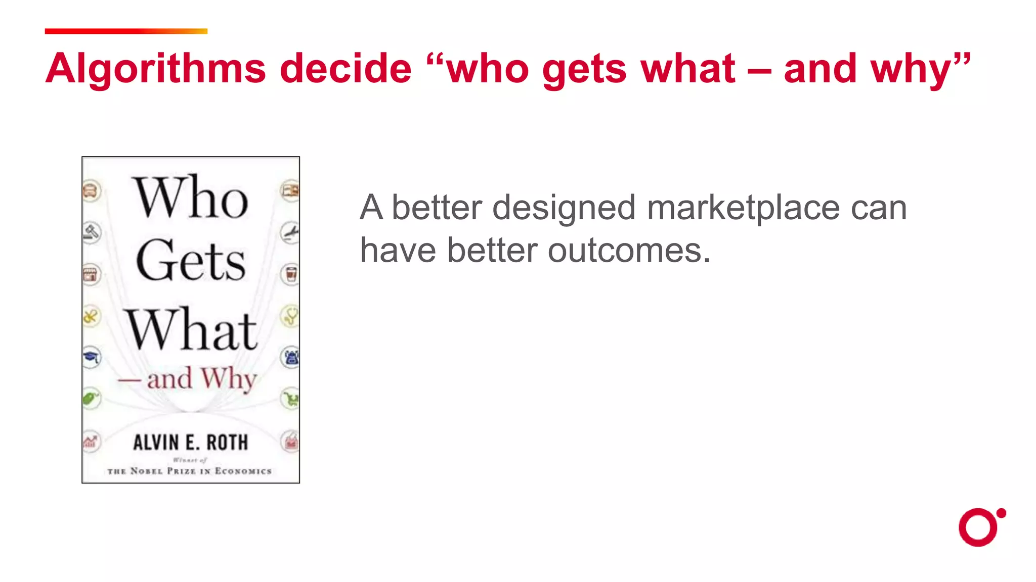 Algorithms decide “who gets what – and why”
A better designed marketplace can
have better outcomes.
 