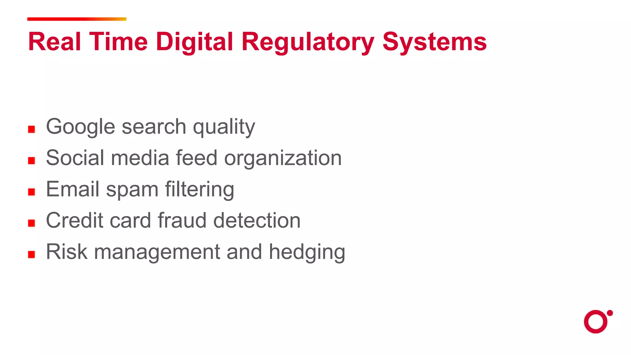 Real Time Digital Regulatory Systems
Google search quality
Social media feed organization
Email spam filtering
Credit card fraud detection
Risk management and hedging
 