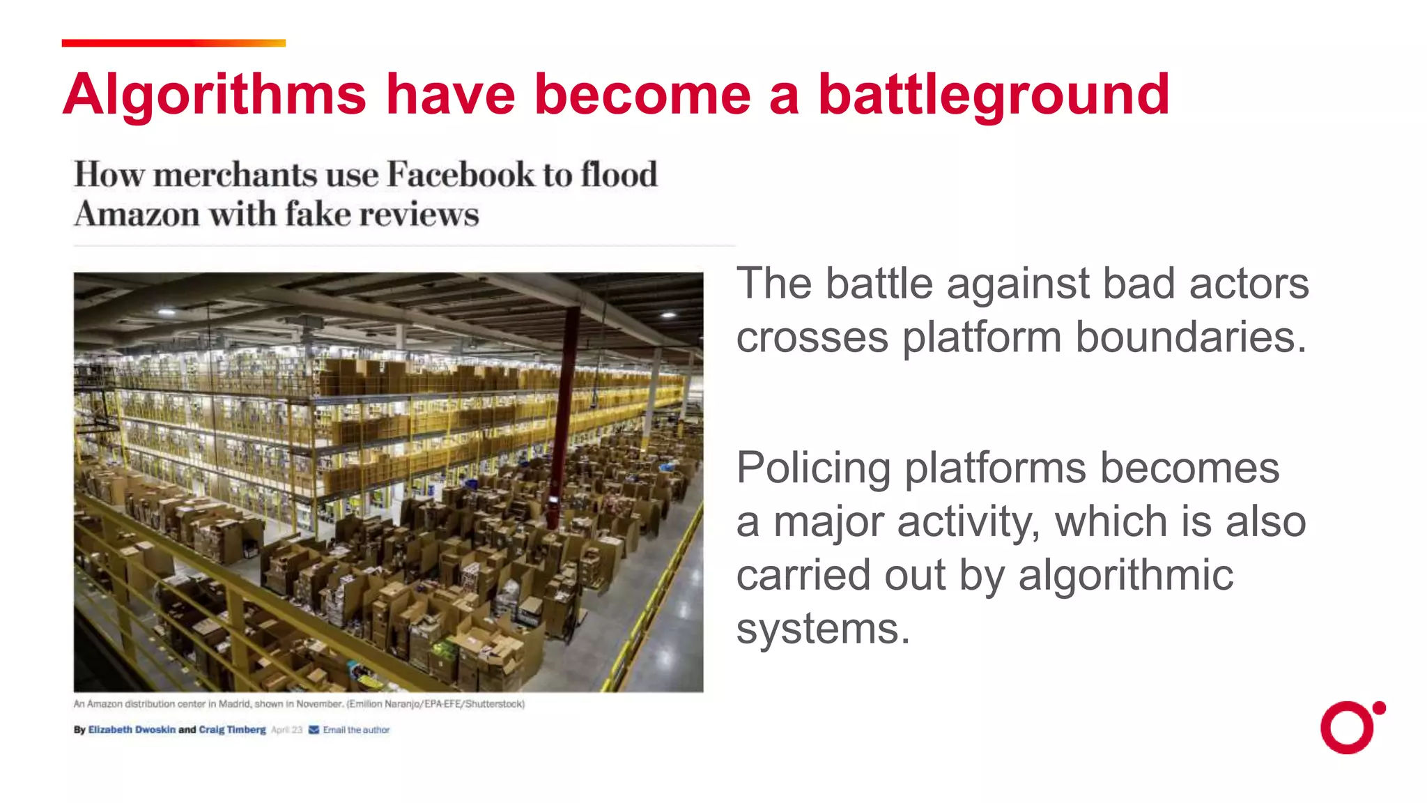 Algorithms have become a battleground
The battle against bad actors
crosses platform boundaries.
Policing platforms becomes
a major activity, which is also
carried out by algorithmic
systems.
 
