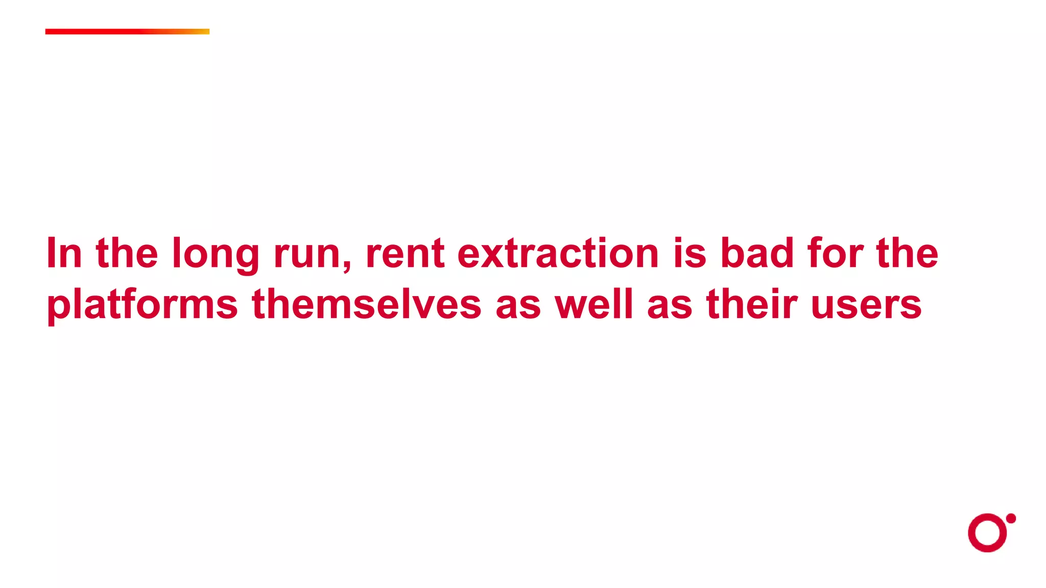 In the long run, rent extraction is bad for the
platforms themselves as well as their users
 