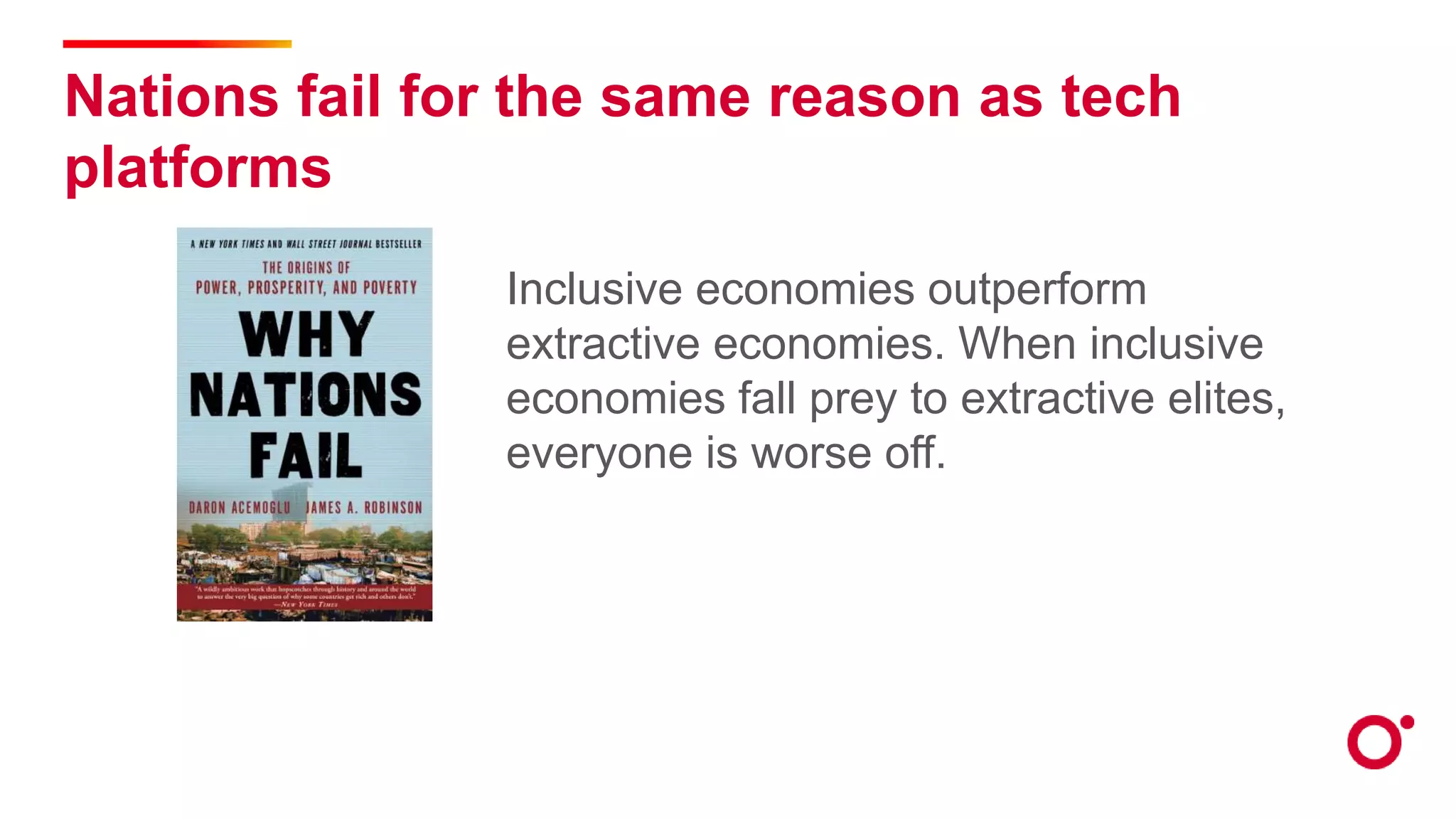 Nations fail for the same reason as tech
platforms
Inclusive economies outperform
extractive economies. When inclusive
economies fall prey to extractive elites,
everyone is worse off.
 