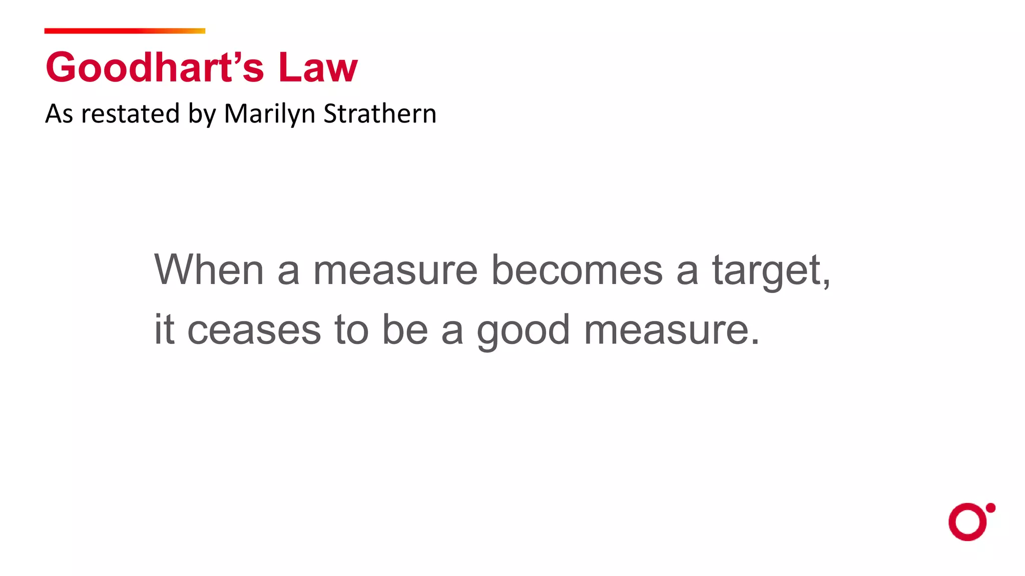 Goodhart’s Law
When a measure becomes a target,
it ceases to be a good measure.
As restated by Marilyn Strathern
 