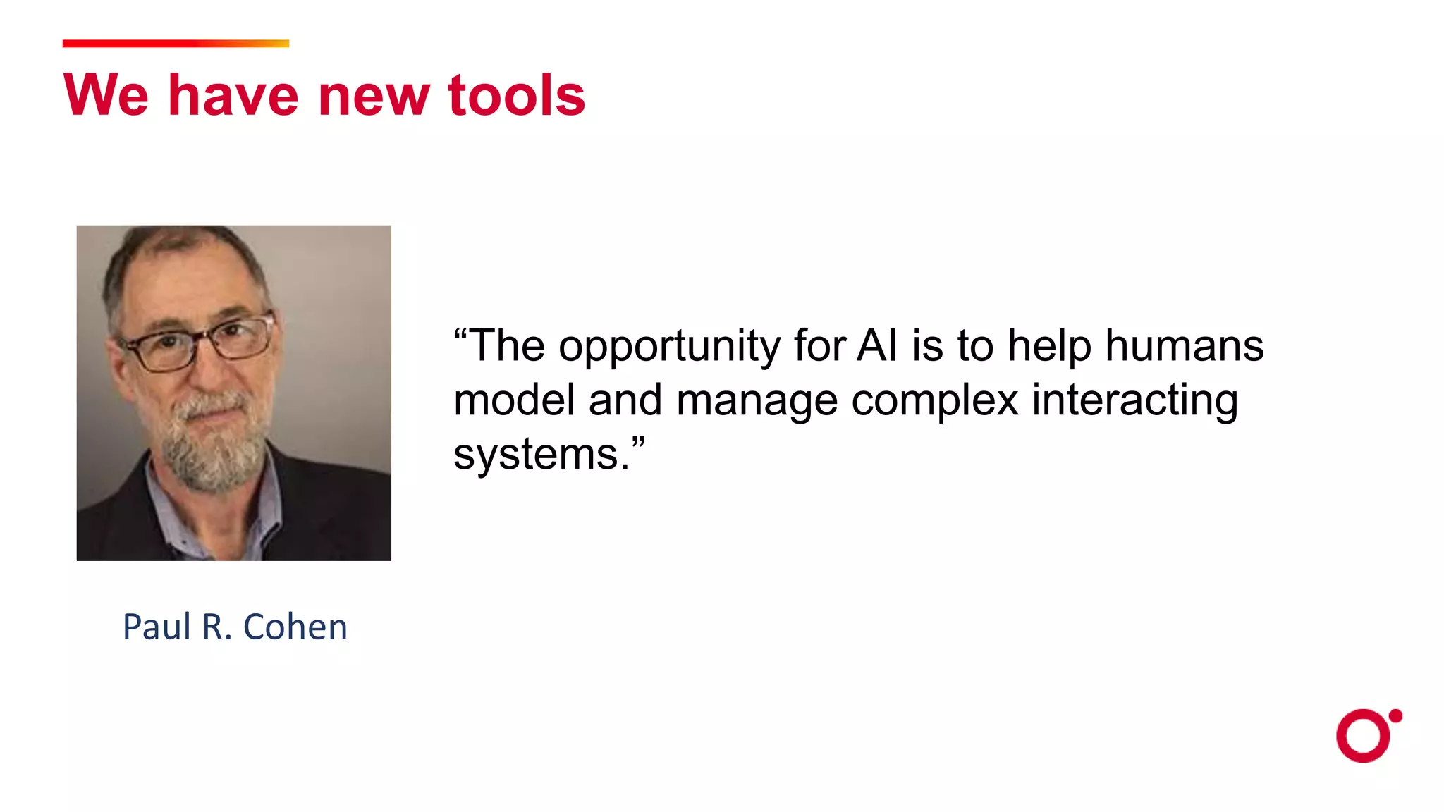 We have new tools
“The opportunity for AI is to help humans
model and manage complex interacting
systems.”
Paul R. Cohen
 