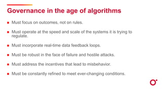 Governance in the age of algorithms
Must focus on outcomes, not on rules.
Must operate at the speed and scale of the syste...