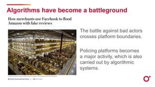 Algorithms have become a battleground
The battle against bad actors
crosses platform boundaries.
Policing platforms become...