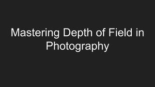 Mastering Depth of Field in
Photography
 