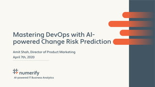 AI-powered IT Business AnalyticsAI-powered IT Business Analytics
Mastering DevOps with AI-
powered Change Risk Prediction
Amit Shah, Director of Product Marketing
April 7th, 2020
 