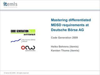 Mastering differentiated
                                         MDSD requirements at
                                         Deutsche Börse AG

                                         Code Generation 2009


                                         Heiko Behrens (itemis)
                                         Karsten Thoms (itemis)




© itemis AG 2009 – All rights reserved
 