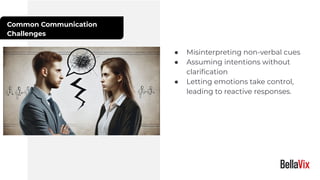 Common Communication
Challenges
● Misinterpreting non-verbal cues
● Assuming intentions without
clariﬁcation
● Letting emotions take control,
leading to reactive responses.
 