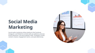 Social Media
Marketing
Social media marketing utilizes platforms like Facebook,
Instagram, and Twitter to connect with an audience, promote
brand awareness, and drive website traffic. Strategies include
content creation, engagement tactics, and paid advertising.
 