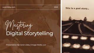 Digital Storytelling
Mastering
Presentation By Caren Libby | Image Media, LLC
carenlibby.com 2022
 
