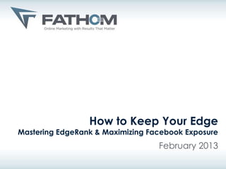 How to Keep Your Edge
Mastering EdgeRank & Maximizing Facebook Exposure
                                  February 2013
 