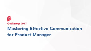 Mastering Effective Communication
for Product Manager
Geekcamp 2017
 