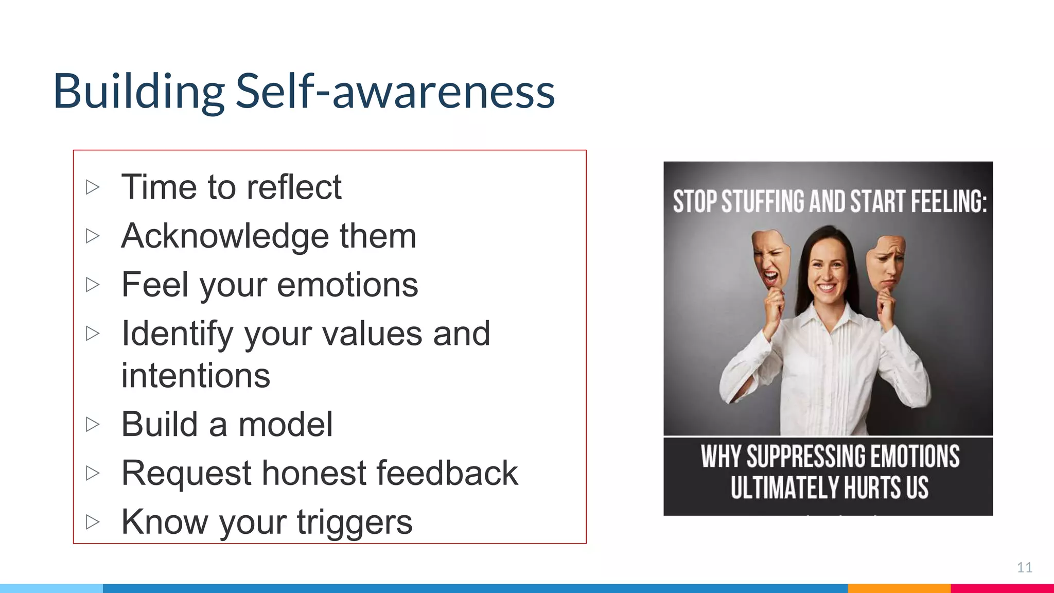 Building Self-awareness
▷ Time to reflect
▷ Acknowledge them
▷ Feel your emotions
▷ Identify your values and
intentions
▷ Build a model
▷ Request honest feedback
▷ Know your triggers
11
 