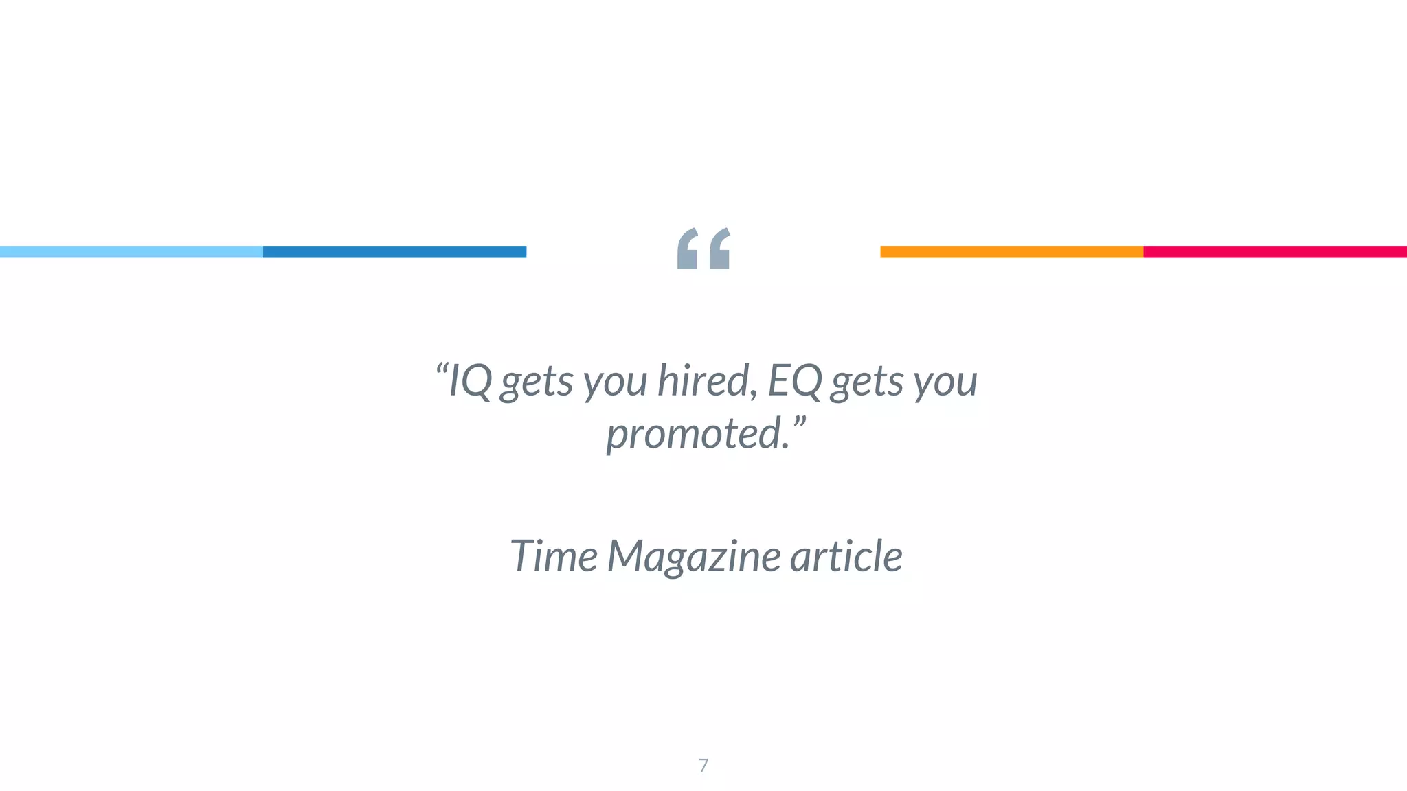 ““IQ gets you hired, EQ gets you
promoted.”
Time Magazine article
7
 