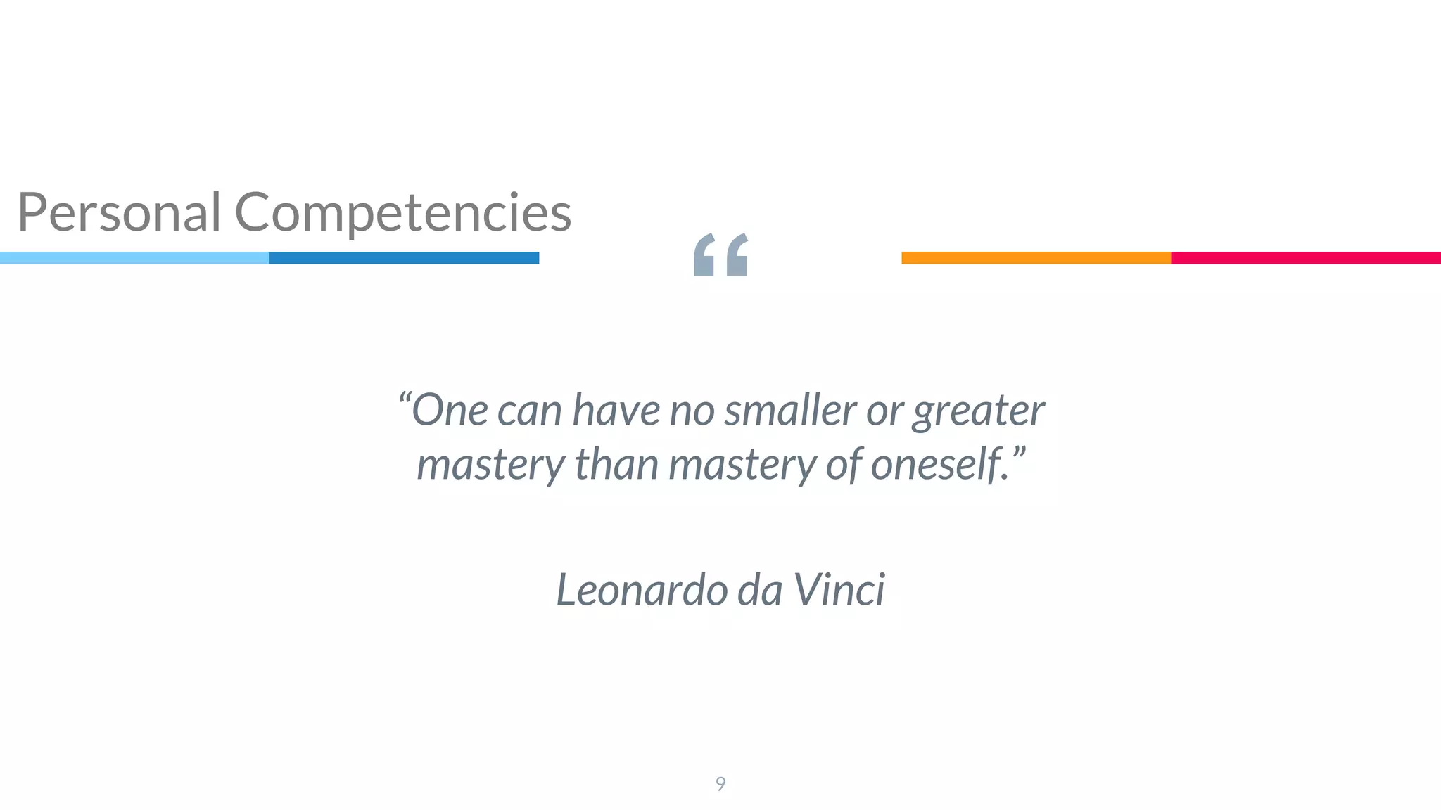 “
“One can have no smaller or greater
mastery than mastery of oneself.”
Leonardo da Vinci
9
Personal Competencies
 