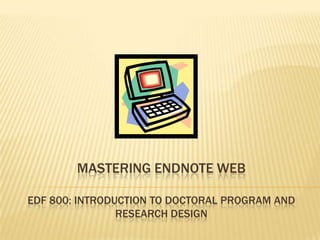 Mastering Endnote webEDF 800: Introduction to Doctoral Program and Research Design 