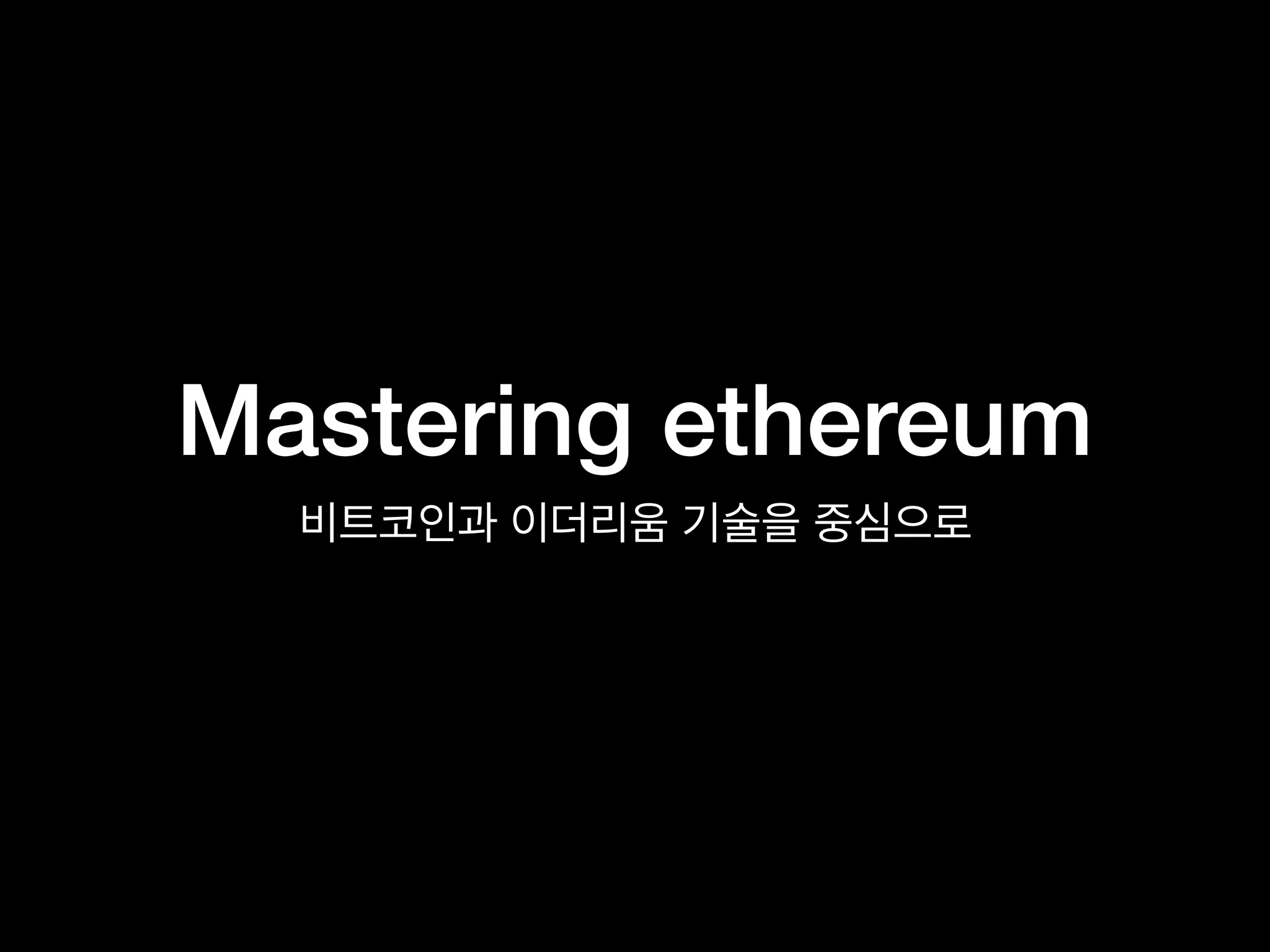 Mastering ethereum
비트코인과 이더리움 기술을 중심으로
 
