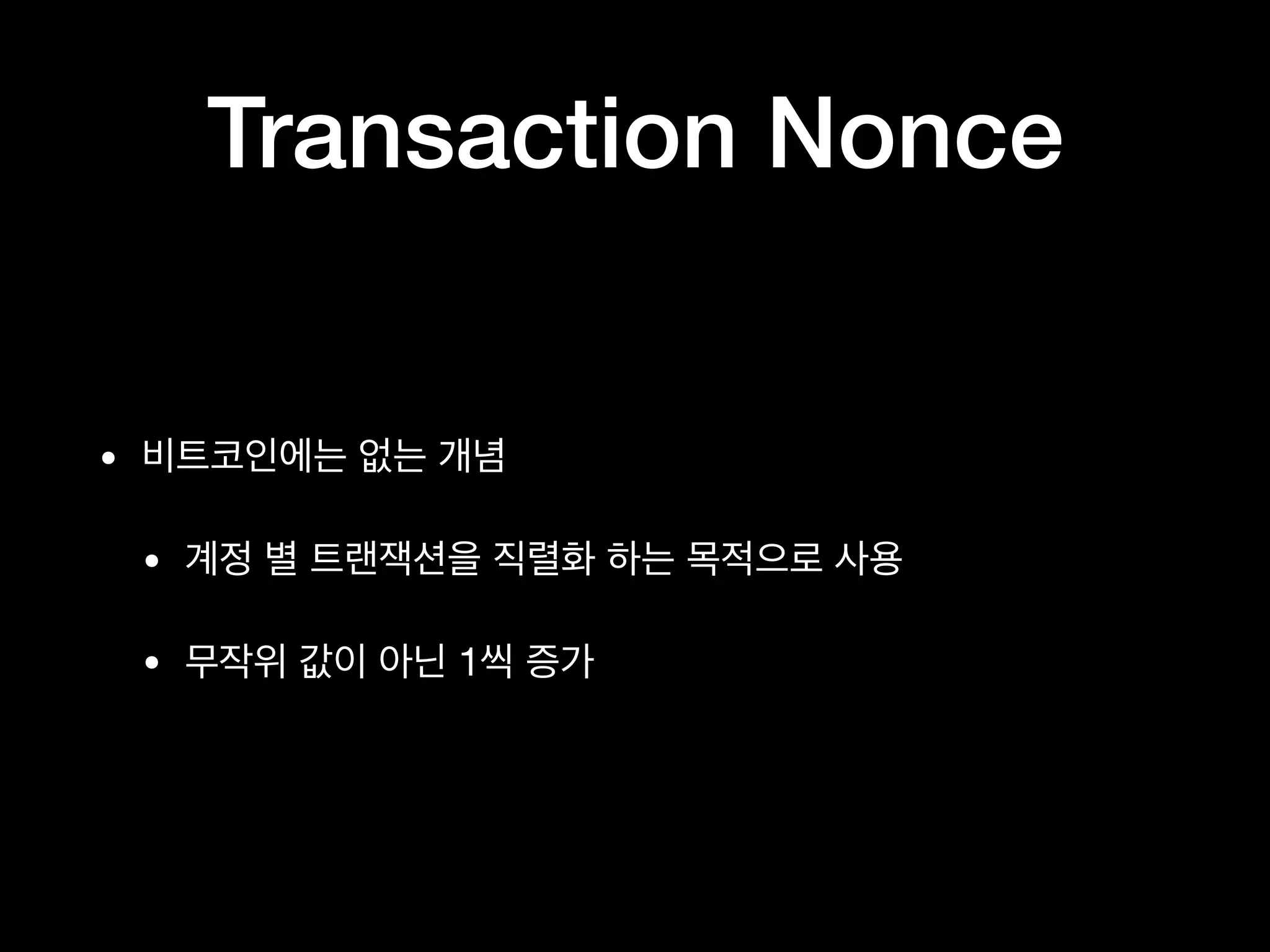 Transaction Nonce
• 비트코인에는 없는 개념

• 계정 별 트랜잭션을 직렬화 하는 목적으로 사용

• 무작위 값이 아닌 1씩 증가
 