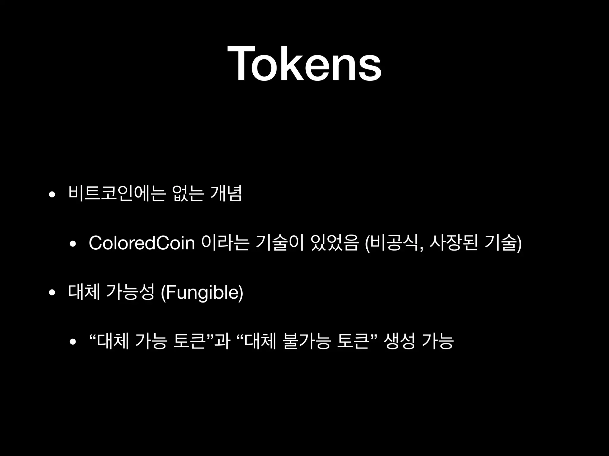 Tokens
• 비트코인에는 없는 개념

• ColoredCoin 이라는 기술이 있었음 (비공식, 사장된 기술)

• 대체 가능성 (Fungible)

• “대체 가능 토큰”과 “대체 불가능 토큰” 생성 가능
 