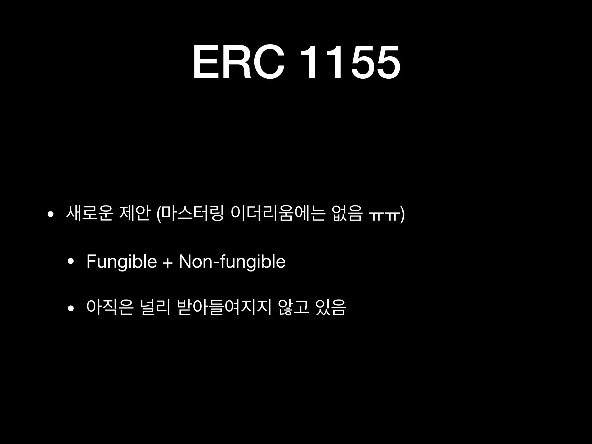 ERC 1155
• 새로운 제안 (마스터링 이더리움에는 없음 ㅠㅠ)

• Fungible + Non-fungible

• 아직은 널리 받아들여지지 않고 있음
 
