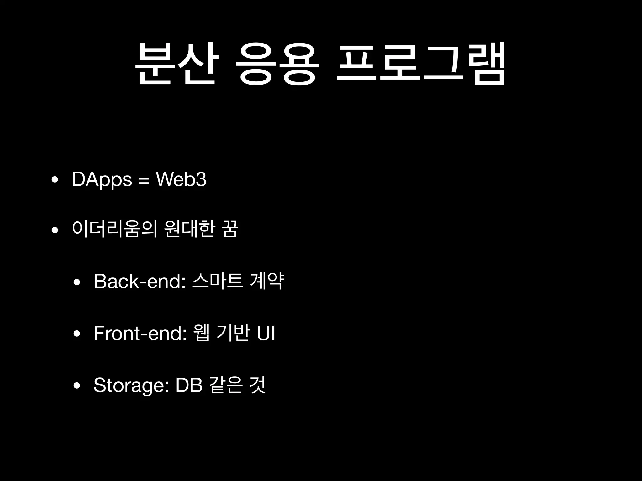 분산 응용 프로그램
• DApps = Web3

• 이더리움의 원대한 꿈

• Back-end: 스마트 계약

• Front-end: 웹 기반 UI

• Storage: DB 같은 것
 