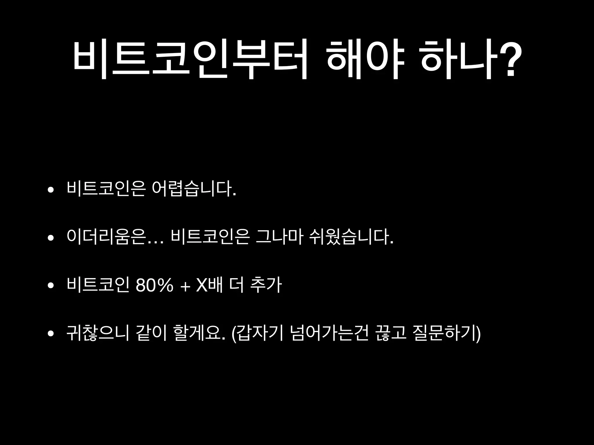 비트코인부터 해야 하나?
• 비트코인은 어렵습니다.

• 이더리움은… 비트코인은 그나마 쉬웠습니다.

• 비트코인 80% + X배 더 추가

• 귀찮으니 같이 할게요. (갑자기 넘어가는건 끊고 질문하기)
 