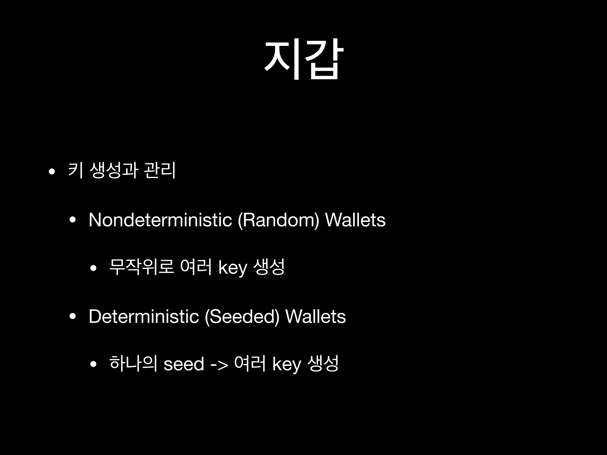 지갑
• 키 생성과 관리

• Nondeterministic (Random) Wallets

• 무작위로 여러 key 생성

• Deterministic (Seeded) Wallets

• 하나의 seed -> 여러 key 생성
 