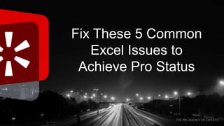 Fix These 5 Common
Excel Issues to
Achieve Pro Status
 