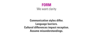 FORM
We want clarity
Communication styles differ.
Language barriers.
Cultural differences impact reception.
Assume misunderstandings.
 