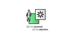 Split the personal
and the objective.
 