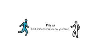 Pair up
Find someone to review your take.
 