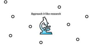 Approach it like research
 