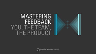 Davide ‘Folletto’ Casali
MASTERING
FEEDBACK
YOU, THE TEAM,
THE PRODUCT
 