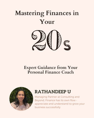 Mastering Finances in
Your
Expert Guidance from Your
Personal Finance Coach
RATHANDEEP U
Managing Partner at Consulting and
Beyond, Finance has its own flow -
appreciate and understand to grow your
business successfully
 