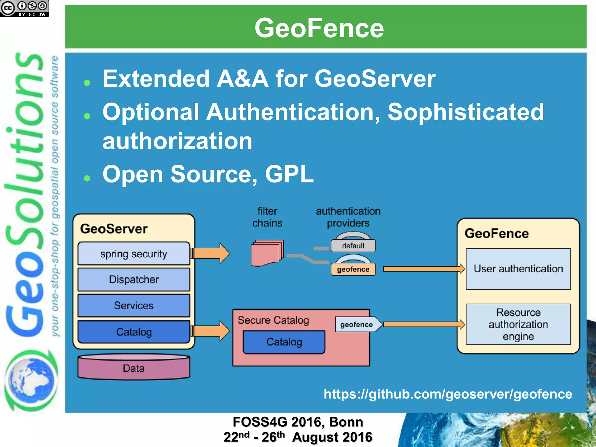 GeoFence
 Extended A&A for GeoServer
 Optional Authentication, Sophisticated
authorization
 Open Source, GPL
https://github.com/geoserver/geofence
 