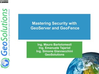 Mastering Security with
GeoServer and GeoFence
Ing. Mauro Bartolomeoli
Ing. Emanuele Tajariol
Ing. Simone Giannecchini
GeoSolutions
 