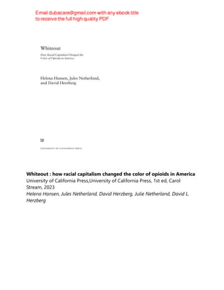 Whiteout : how racial capitalism changed the color of opioids in America
University of California Press,University of California Press, 1st ed, Carol
Stream, 2023
Helena Hansen, Jules Netherland, David Herzberg, Julie Netherland, David L.
Herzberg
 