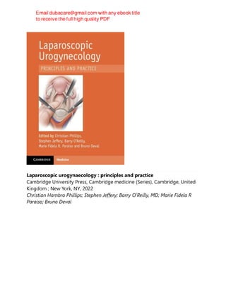 Laparoscopic urogynaecology : principles and practice
Cambridge University Press, Cambridge medicine (Series), Cambridge, United
Kingdom ; New York, NY, 2022
Christian Hambro Phillips; Stephen Jeffery; Barry O'Reilly, MD; Marie Fidela R
Paraiso; Bruno Deval
 
