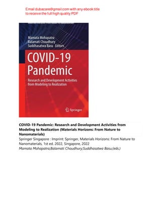 COVID-19 Pandemic: Research and Development Activities from
Modeling to Realization (Materials Horizons: From Nature to
Nanomaterials)
Springer Singapore : Imprint: Springer, Materials Horizons: From Nature to
Nanomaterials, 1st ed. 2022, Singapore, 2022
Mamata Mohapatra;Balamati Choudhury;Suddhasatwa Basu;(eds.)
 