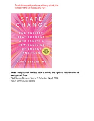 State change : end anxiety, beat burnout, and ignite a new baseline of
energy and flow
S&S/Simon Element, Simon & Schuster, [N.p.], 2022
Robin Berzin; Sarah Toland
 