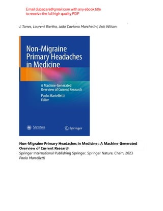 Andre Teixeira, Muhammad A. Jawad, Manoel dos Passos Galvão Neto, Antonio
J. Torres, Laurent Biertho, João Caetano Marchesini, Erik Wilson
Non-Migraine Primary Headaches in Medicine : A Machine-Generated
Overview of Current Research
Springer International Publishing Springer, Springer Nature, Cham, 2023
Paolo Martelletti
 