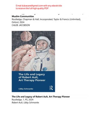 Sex Therapy with Religious Patients : Working with Jewish, Christian, and
Muslim Communities
Routledge, Chapman & Hall, Incorporated, Taylor & Francis (Unlimited),
Oxford, 2024
CALEB. JACOBSON
The Life and Legacy of Robert Ault, Art Therapy Pioneer
Routledge, 1, PS, 2024
Robert Ault, Libby Schmanke
 