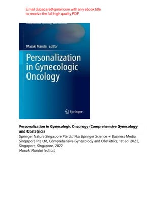 Personalization in Gynecologic Oncology (Comprehensive Gynecology
and Obstetrics)
Springer Nature Singapore Pte Ltd Fka Springer Science + Business Media
Singapore Pte Ltd, Comprehensive Gynecology and Obstetrics, 1st ed. 2022,
Singapore, Singapore, 2022
Masaki Mandai (editor)
 