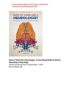 How to Think Like a Neurologist : A Case-Based Guide to Clinical
Reasoning in Neurology
Oxford University Press, Incorporated, 1, 2022
Ethan Meltzer, MD
 