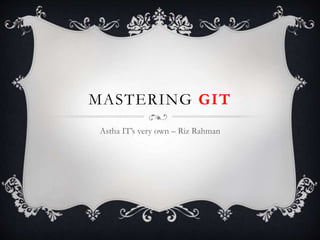 MASTERING GIT
Astha IT’s very own – Riz Rahman
 