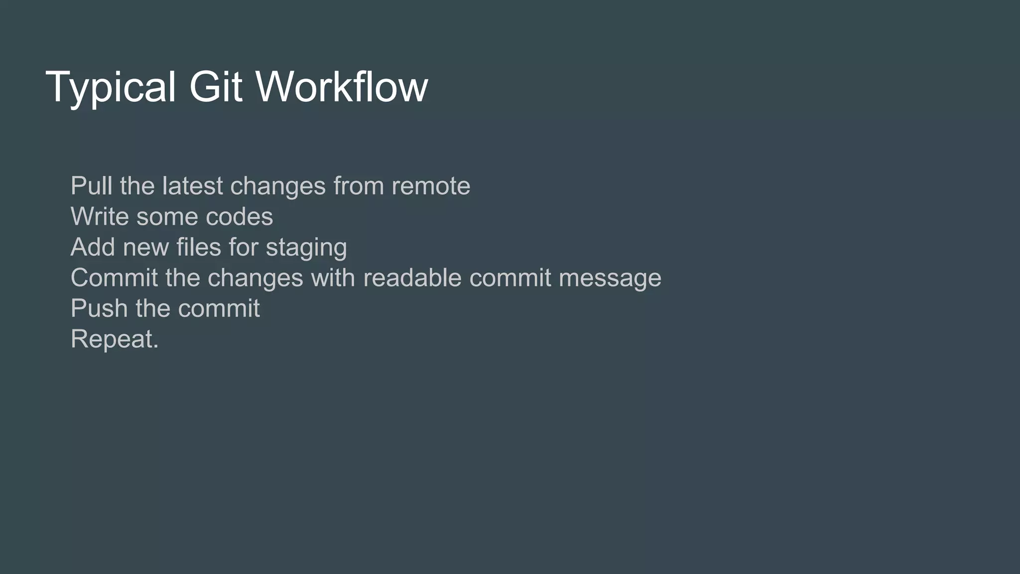 Typical Git Workflow
Pull the latest changes from remote
Write some codes
Add new files for staging
Commit the changes with readable commit message
Push the commit
Repeat.
 