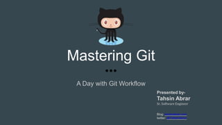 Mastering Git
A Day with Git Workflow
Presented by-
Tahsin Abrar
Sr. Software Engineer
Blog: tahsinabrar.com
twitter: @TahsinAbrar
 