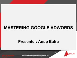 www.SearchEngineRankings.com.auNot to be reproduced.
Copyright protected
Not to be reproduced.
Copyright protected
MASTERING GOOGLE ADWORDS
Presenter: Anup Batra
1
 